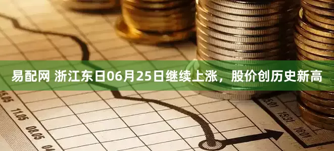易配网 浙江东日06月25日继续上涨，股价创历史新高