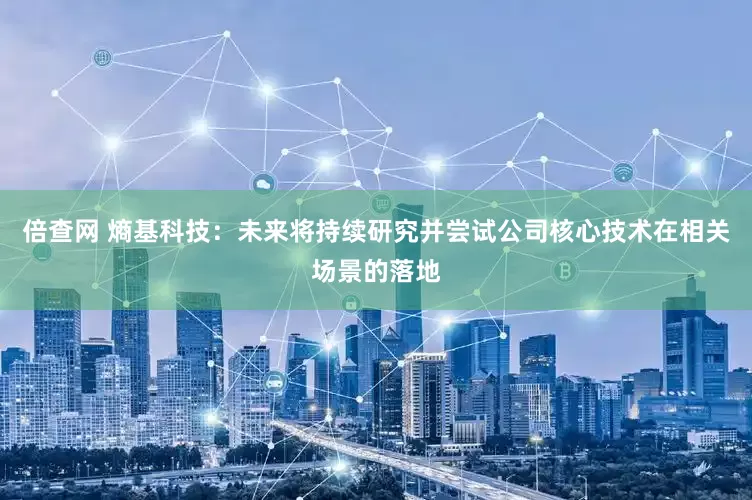 倍查网 熵基科技：未来将持续研究并尝试公司核心技术在相关场景的落地